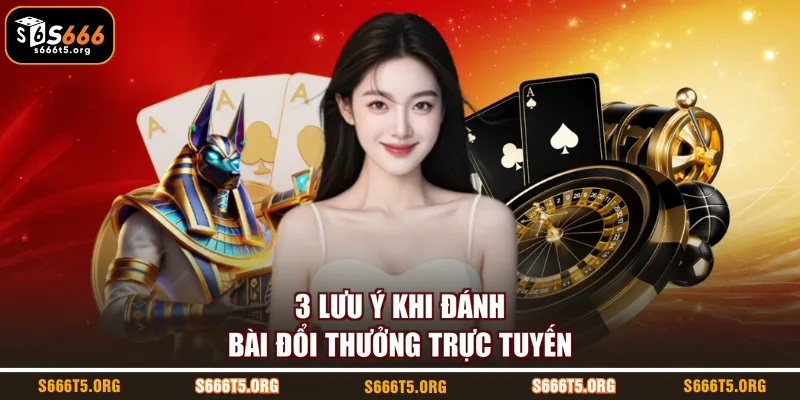 3 lưu ý khi đánh bài đổi thưởng trực tuyến