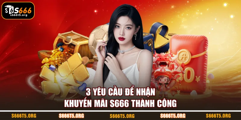 3 yêu cầu để nhận khuyến mãi S666 thành công
