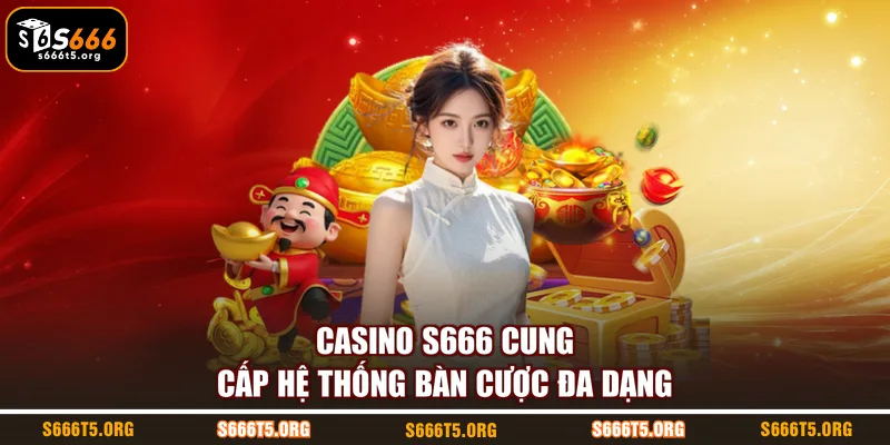 Casino S666 cung cấp hệ thống bàn cược đa dạng