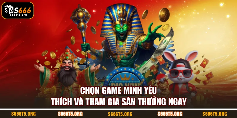 Chọn game mình yêu thích và tham gia săn thưởng ngay