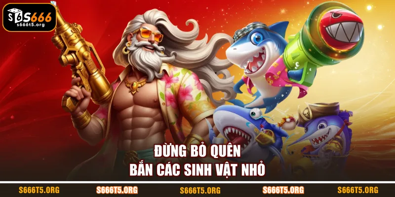Đừng bỏ quên bắn các sinh vật nhỏ