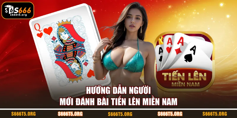 Hướng dẫn người mới đánh bài tiến lên miền Nam