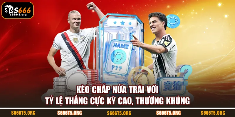 Kèo chấp nửa trái với tỷ lệ thắng cực kỳ cao, thưởng khủng