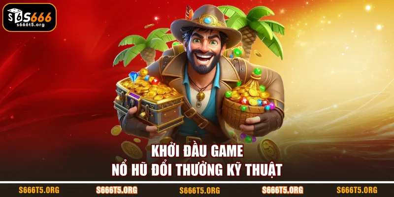 Khởi đầu game nổ hũ đổi thưởng kỹ thuật