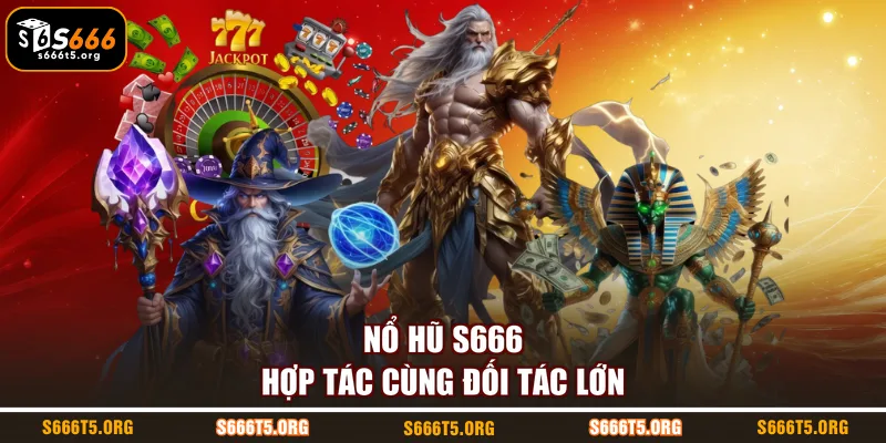 Nổ hũ S666 hợp tác cùng đối tác lớn