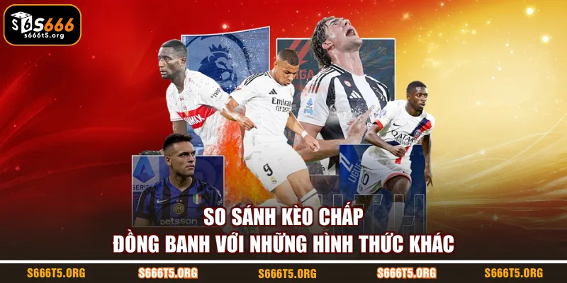 So sánh kèo chấp đồng banh với những hình thức khác