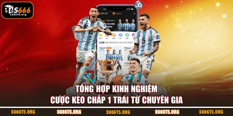 Tổng hợp kinh nghiệm cược kèo chấp 1 trái từ chuyên gia