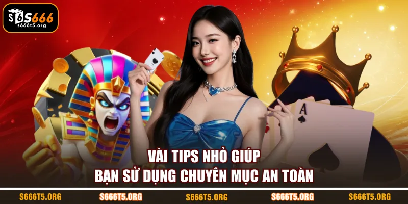 Vài tips nhỏ giúp bạn sử dụng chuyên mục an toàn
